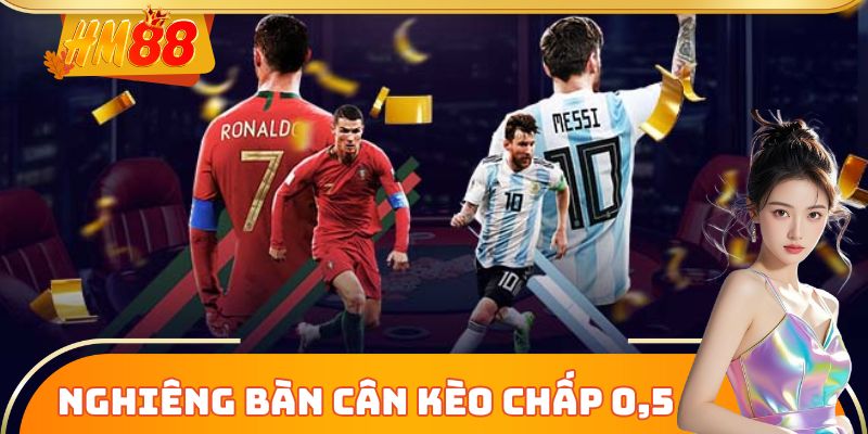 Nghiêng bàn cân với Kèo Chấp 0,5